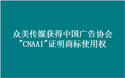 眾美傳媒獲得中國廣告協會"CNAAI"證明商標使用資格